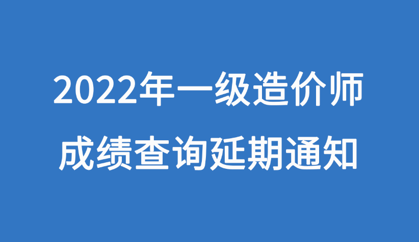 2022年度一级造价师考试成绩延期发布